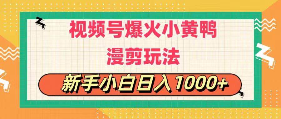 视频号爆火小黄鸭搞笑漫剪玩法，每日1小时，新手小白日入1000+网创库-网创项目资源站-副业项目-创业项目-搞钱项目网创库