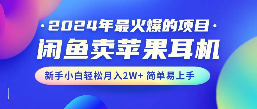 2024年最火爆的项目，闲鱼卖苹果耳机，新手小白轻松月入2W+简单易上手网创库-网创项目资源站-副业项目-创业项目-搞钱项目网创库