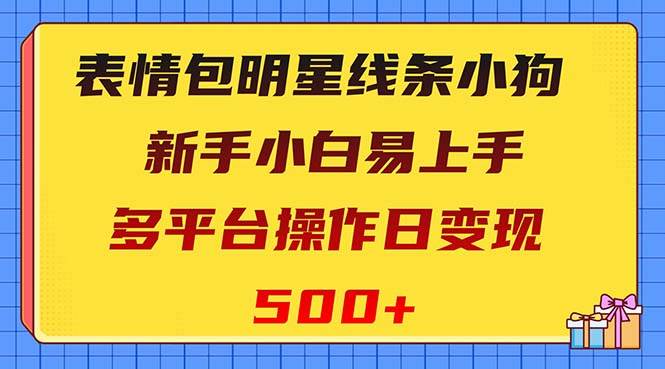 表情包明星线条小狗变现项目，小白易上手多平台操作日变现500+网创库-网创项目资源站-副业项目-创业项目-搞钱项目网创库