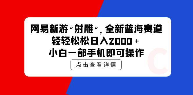 网易新游 射雕 全新蓝海赛道，轻松日入2000＋小白一部手机即可操作网创库-网创项目资源站-副业项目-创业项目-搞钱项目网创库