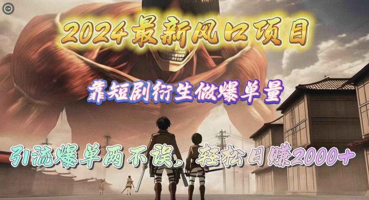 2024最新风口项目，靠短剧衍生做爆单量，引流爆单轻松日赚2000+网创库-网创项目资源站-副业项目-创业项目-搞钱项目网创库
