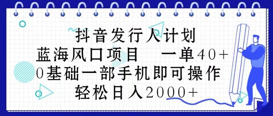 抖音发行人计划，蓝海风口项目 一单40，0基础一部手机即可操作 日入2000＋网创库-网创项目资源站-副业项目-创业项目-搞钱项目网创库