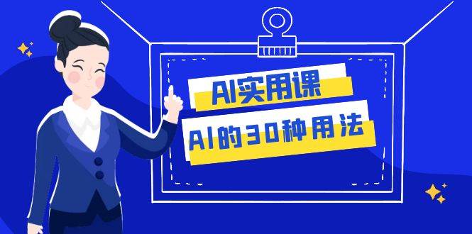 AI·实用课：Al的·30种用法，工作效率提升数倍（31节课）网创库-网创项目资源站-副业项目-创业项目-搞钱项目网创库