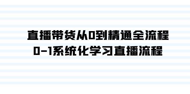 直播带货从0到精通全流程，0-1系统化学习直播流程（35节课）网创库-网创项目资源站-副业项目-创业项目-搞钱项目网创库