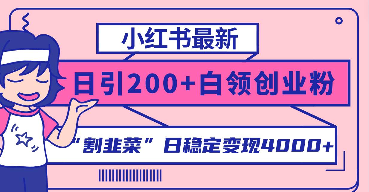 小红书最新日引200+创业粉”割韭菜“日稳定变现4000+实操教程！网创库-网创项目资源站-副业项目-创业项目-搞钱项目网创库