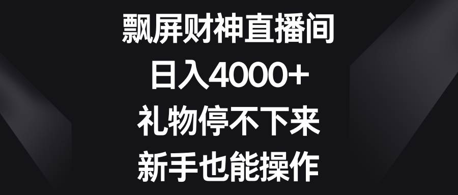 飘屏财神直播间，日入4000+，礼物停不下来，新手也能操作网创库-网创项目资源站-副业项目-创业项目-搞钱项目网创库