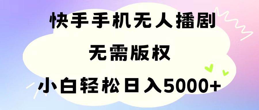 手机快手无人播剧，无需硬改，轻松解决版权问题，小白轻松日入5000+网创库-网创项目资源站-副业项目-创业项目-搞钱项目网创库