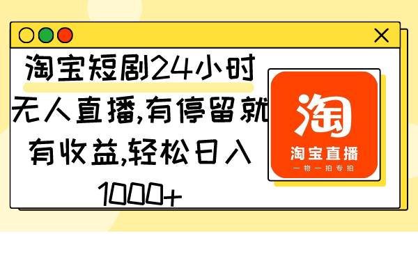 淘宝短剧24小时无人直播，有停留就有收益,轻松日入1000+网创库-网创项目资源站-副业项目-创业项目-搞钱项目网创库