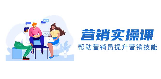 营销实操课，帮助营销员提升营销技能【完结】【音频+文档】网创库-网创项目资源站-副业项目-创业项目-搞钱项目网创库
