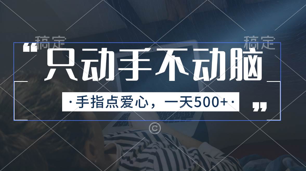 只动手不动脑，手指点爱心，每天500+网创库-网创项目资源站-副业项目-创业项目-搞钱项目网创库
