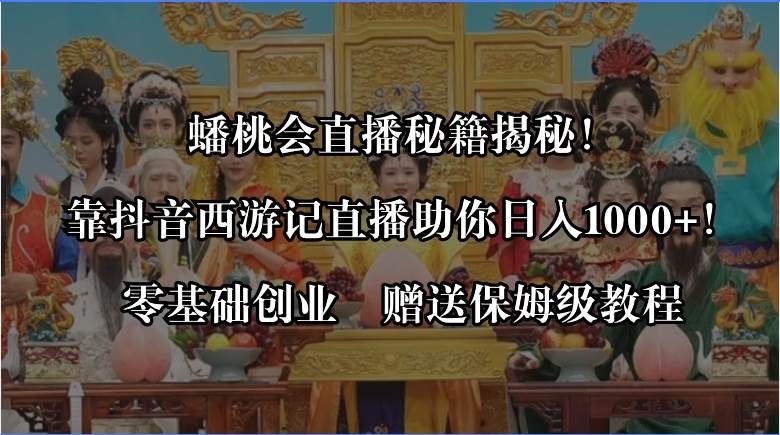 蟠桃会直播秘籍揭秘！靠抖音西游记直播日入1000+零基础创业，赠保姆级教程网创库-网创项目资源站-副业项目-创业项目-搞钱项目网创库