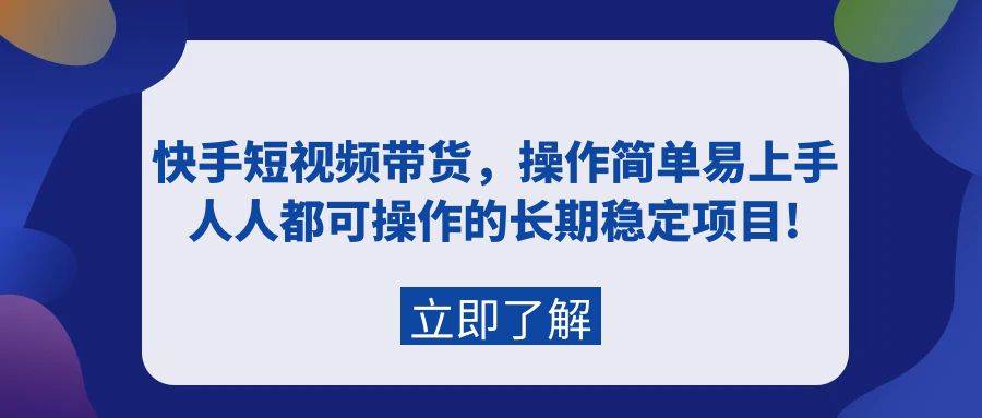 快手短视频带货，操作简单易上手，人人都可操作的长期稳定项目!网创库-网创项目资源站-副业项目-创业项目-搞钱项目网创库
