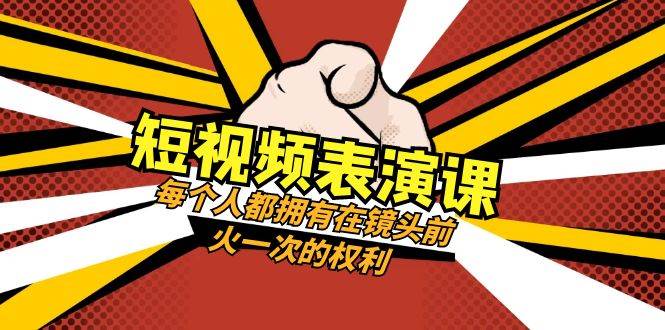 短视频-表演课：每个人都拥有在镜头前火一次的权利（49节视频课）网创库-网创项目资源站-副业项目-创业项目-搞钱项目网创库