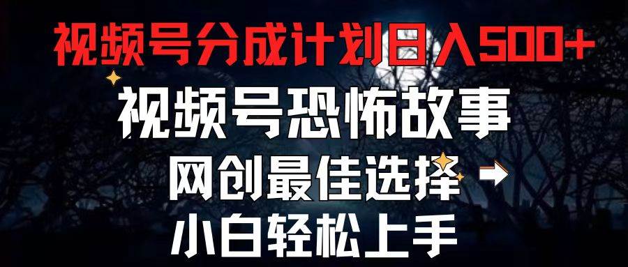 2024最新视频号分成计划，每天5分钟轻松月入500+，恐怖故事赛道,网创库-网创项目资源站-副业项目-创业项目-搞钱项目网创库
