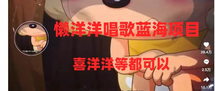 懒洋洋唱歌蓝海项目，单条作品上10+点赞，变现稳定/快（教程+工具）网创库-网创项目资源站-副业项目-创业项目-搞钱项目网创库