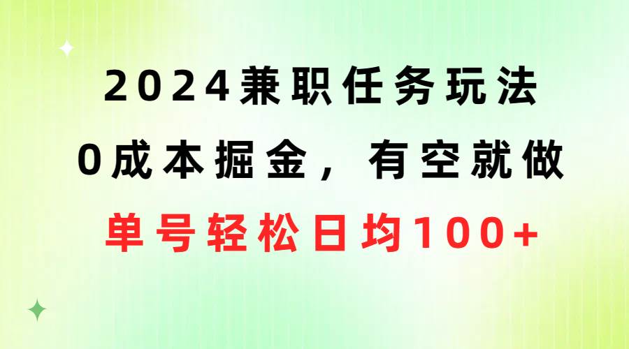 2024兼职任务玩法 0成本掘金，有空就做 单号轻松日均100+网创库-网创项目资源站-副业项目-创业项目-搞钱项目网创库