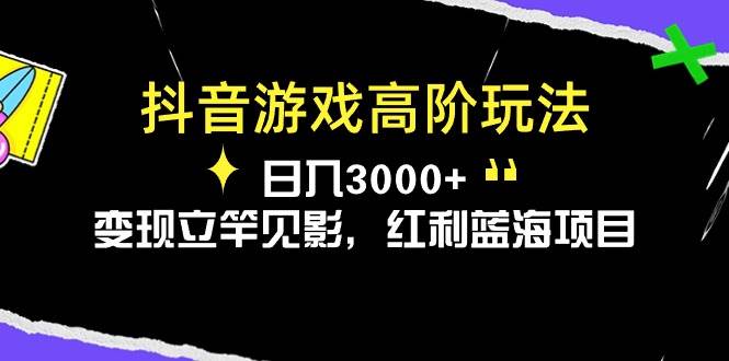 抖音游戏高阶玩法，日入3000+，变现立竿见影，红利蓝海项目网创库-网创项目资源站-副业项目-创业项目-搞钱项目网创库