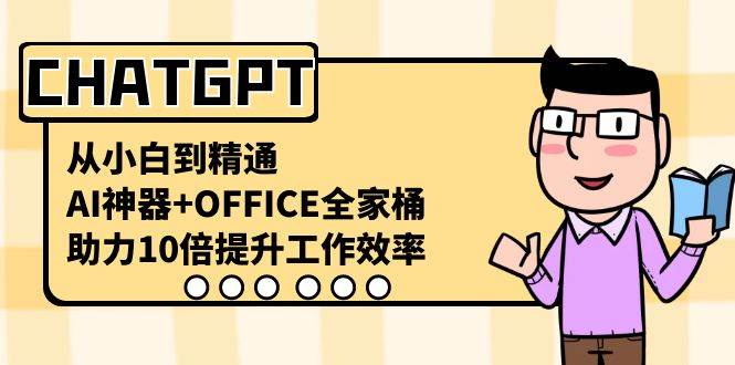 CHATGPT-从小白到精通，AI神器+OFFICE全家桶，助力10倍提升工作效率网创库-网创项目资源站-副业项目-创业项目-搞钱项目网创库