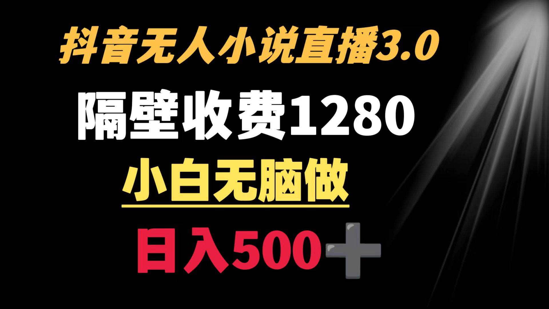 抖音小说无人3.0玩法 隔壁收费1280  轻松日入500+网创库-网创项目资源站-副业项目-创业项目-搞钱项目网创库