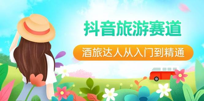 抖音旅游赛道酒 旅达人从入门到精通：直播+短视频+旅游  未来5年风口网创库-网创项目资源站-副业项目-创业项目-搞钱项目网创库