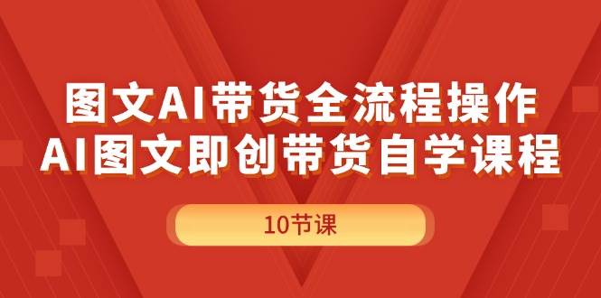 图文AI带货全流程操作，AI图文即创带货自学课程网创库-网创项目资源站-副业项目-创业项目-搞钱项目网创库