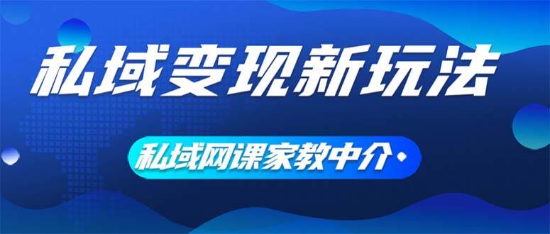 私域变现新玩法，网课家教中介，只做渠道和流量，让大学生给你打工、0…网创库-网创项目资源站-副业项目-创业项目-搞钱项目网创库