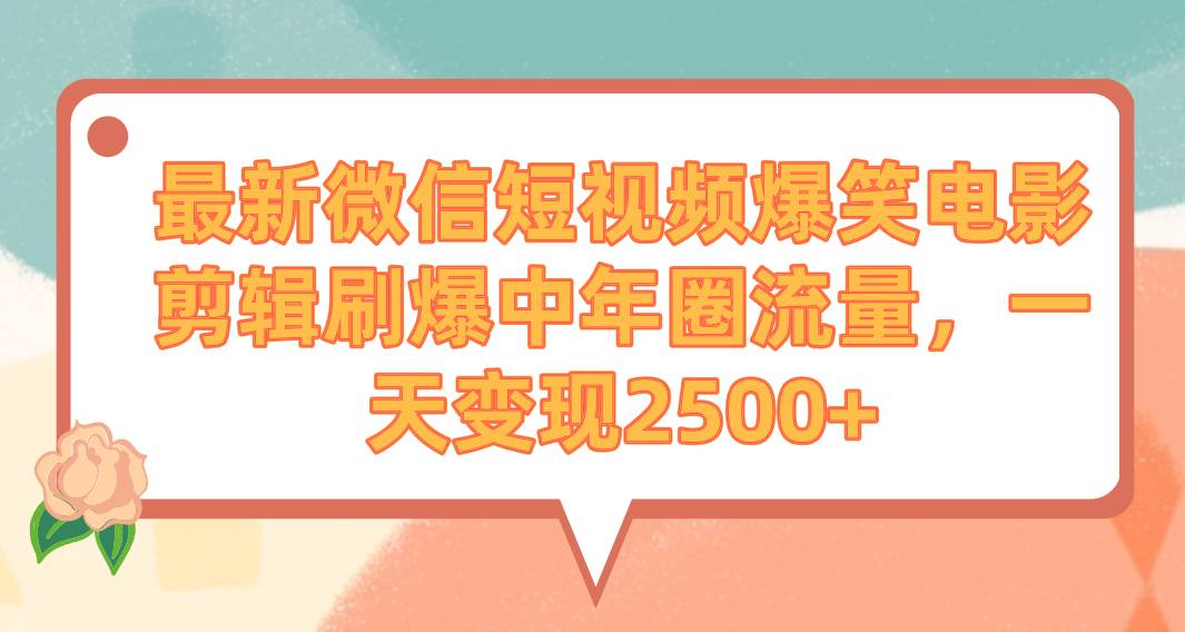 最新微信短视频爆笑电影剪辑刷爆中年圈流量，一天变现2500+网创库-网创项目资源站-副业项目-创业项目-搞钱项目网创库