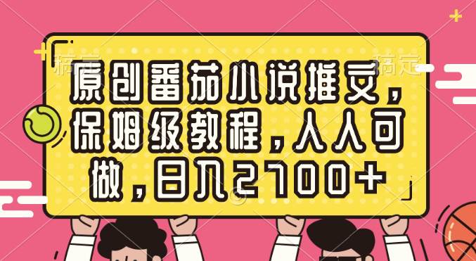 原创番茄小说推文，保姆级教程，人人可做，日入2700+网创库-网创项目资源站-副业项目-创业项目-搞钱项目网创库