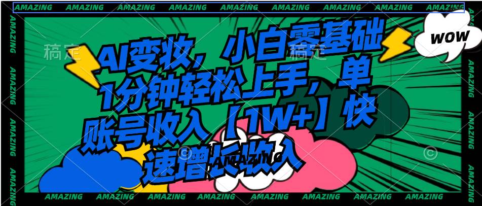 AI变妆，小白零基础1分钟轻松上手，单账号收入【1W+】快速增长收入网创库-网创项目资源站-副业项目-创业项目-搞钱项目网创库