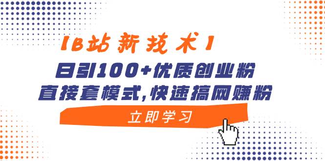 【B站新技术】日引100+优质创业粉，直接套模式，快速搞网赚粉网创库-网创项目资源站-副业项目-创业项目-搞钱项目网创库