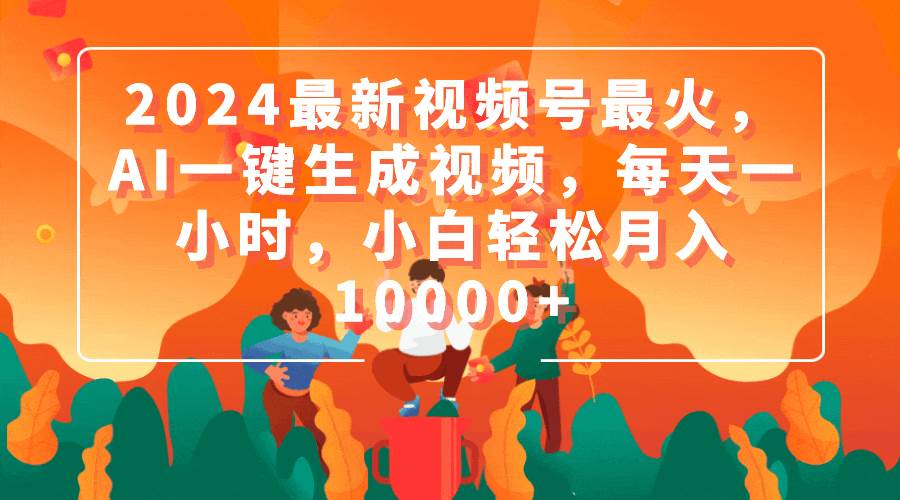 2024最新视频号最火，AI一键生成视频，每天一小时，小白轻松月入10000+网创库-网创项目资源站-副业项目-创业项目-搞钱项目网创库