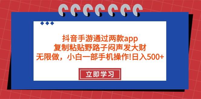 抖音手游通过两款app，复制粘贴野路子闷声发大财，无限做 一部手机日入500+网创库-网创项目资源站-副业项目-创业项目-搞钱项目网创库