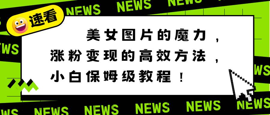 美女图片的魔力，涨粉变现的高效方法，小白保姆级教程！网创库-网创项目资源站-副业项目-创业项目-搞钱项目网创库