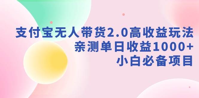 支付宝无人带货2.0高收益玩法，亲测单日收益1000+，小白必备项目网创库-网创项目资源站-副业项目-创业项目-搞钱项目网创库