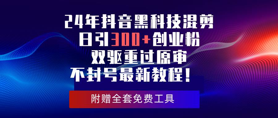 24年抖音黑科技混剪日引300+创业粉，双驱重过原审不封号最新教程！网创库-网创项目资源站-副业项目-创业项目-搞钱项目网创库
