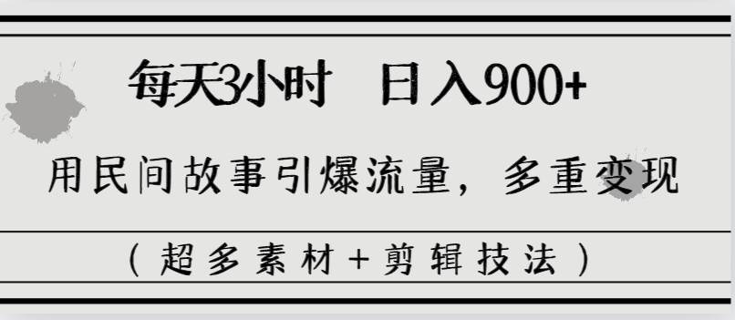 每天三小时日入900+，用民间故事引爆流量，多重变现（超多素材+剪辑技法）网创库-网创项目资源站-副业项目-创业项目-搞钱项目网创库
