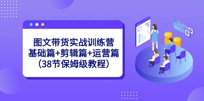图文带货实战训练营：基础篇+剪辑篇+运营篇（38节保姆级教程）网创库-网创项目资源站-副业项目-创业项目-搞钱项目网创库