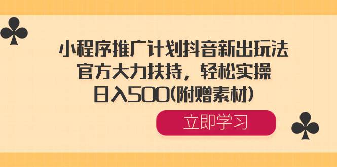 小程序推广计划抖音新出玩法，官方大力扶持，轻松实操，日入500(附赠素材)网创库-网创项目资源站-副业项目-创业项目-搞钱项目网创库