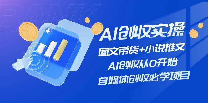 AI创收实操—图文带货+小说推文，AI创收从0开始，自媒体创收必学项目网创库-网创项目资源站-副业项目-创业项目-搞钱项目网创库