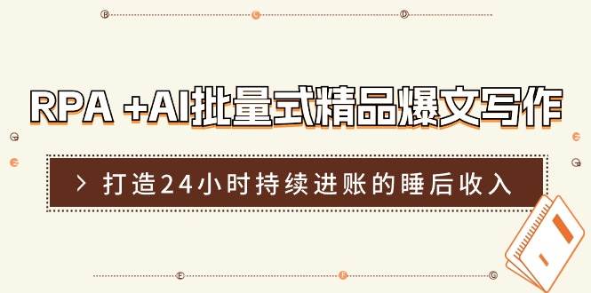 RPA +AI批量式 精品爆文写作  日更实操营，打造24小时持续进账的睡后收入网创库-网创项目资源站-副业项目-创业项目-搞钱项目网创库