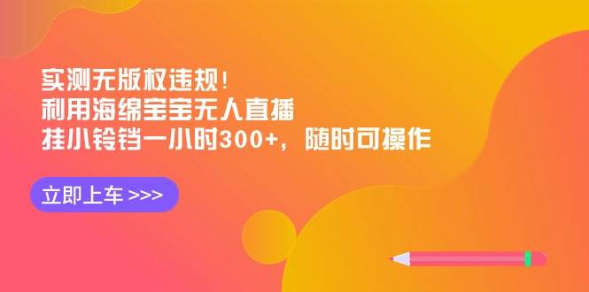实测无版权违规！利用海绵宝宝无人直播，挂小铃铛一小时300+，随时可操作网创库-网创项目资源站-副业项目-创业项目-搞钱项目网创库