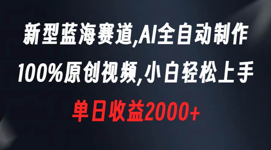 新型蓝海赛道，AI全自动制作，100%原创视频，小白轻松上手，单日收益2000+网创库-网创项目资源站-副业项目-创业项目-搞钱项目网创库