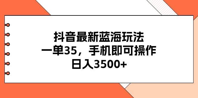 抖音最新蓝海玩法，一单35，手机即可操作，日入3500+，不了解一下真是…网创库-网创项目资源站-副业项目-创业项目-搞钱项目网创库