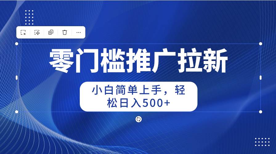 零门槛推广拉新，小白简单上手，轻松日入500+网创库-网创项目资源站-副业项目-创业项目-搞钱项目网创库