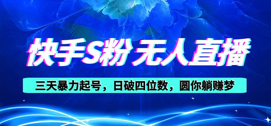 快手S粉无人直播教程，零粉三天暴力起号，日破四位数，小白可入网创库-网创项目资源站-副业项目-创业项目-搞钱项目网创库