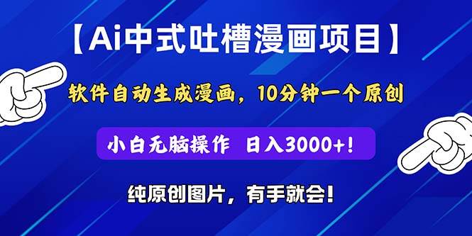 Ai中式吐槽漫画项目，软件自动生成漫画，10分钟一个原创，小白日入3000+网创库-网创项目资源站-副业项目-创业项目-搞钱项目网创库