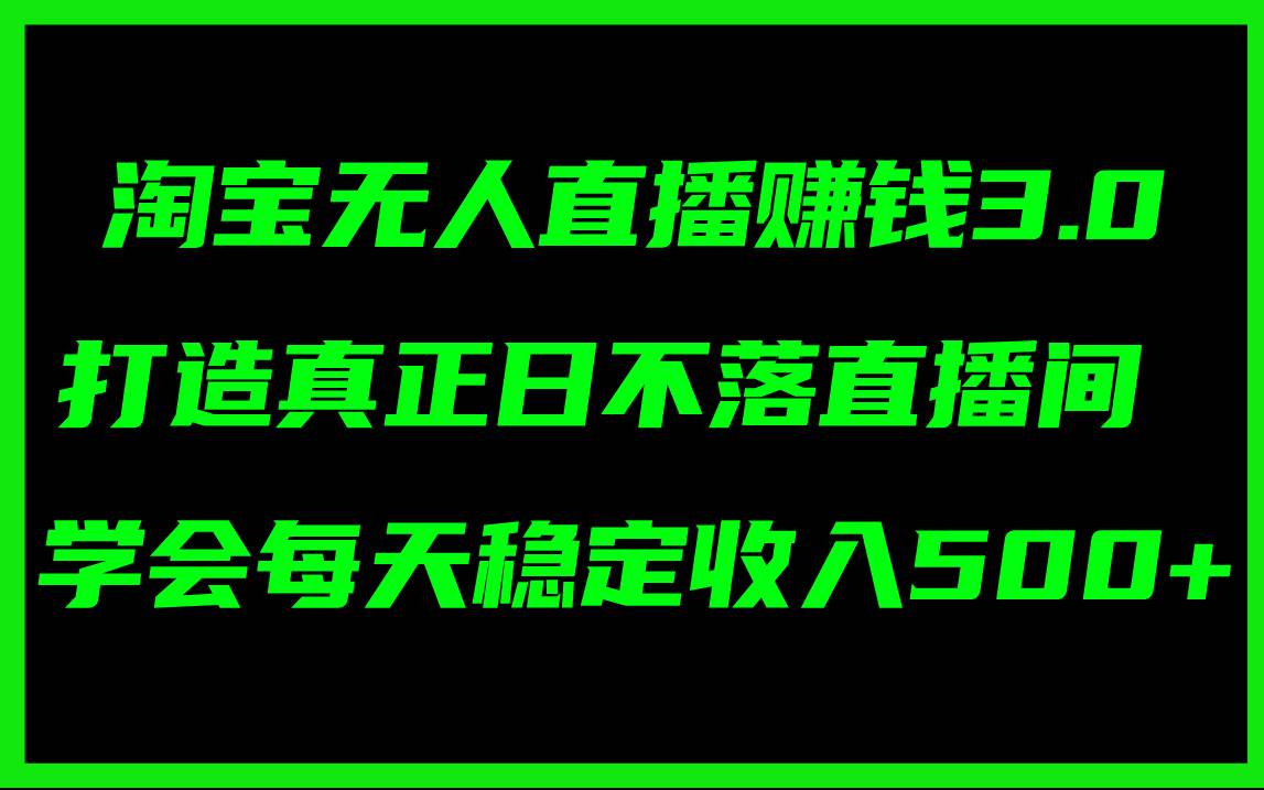 淘宝无人直播赚钱3.0，打造真正日不落直播间 ，学会每天稳定收入500+网创库-网创项目资源站-副业项目-创业项目-搞钱项目网创库