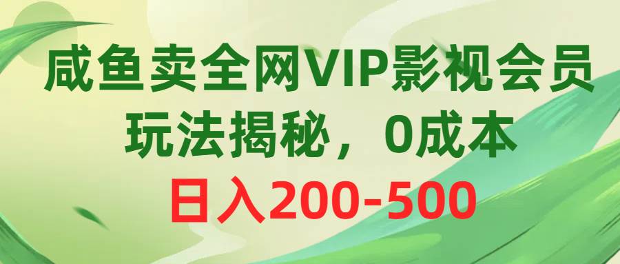 咸鱼卖全网VIP影视会员，玩法揭秘，0成本日入200-500网创库-网创项目资源站-副业项目-创业项目-搞钱项目网创库