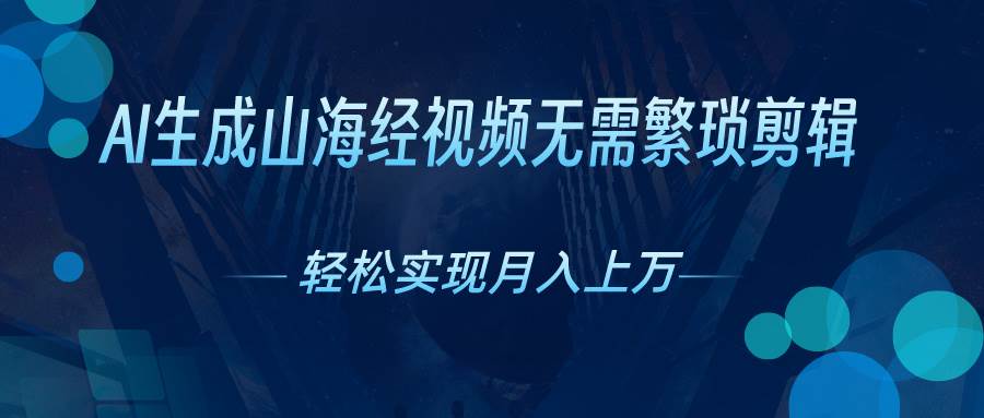 AI自动生成山海经奇幻视频，轻松月入过万，红利期抓紧网创库-网创项目资源站-副业项目-创业项目-搞钱项目网创库