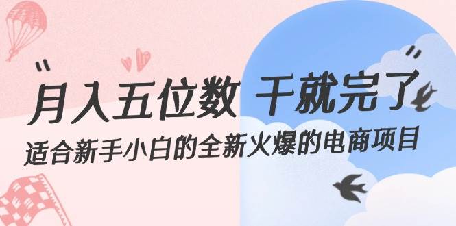 月入五位数 干就完了 适合新手小白的全新火爆的电商项目网创库-网创项目资源站-副业项目-创业项目-搞钱项目网创库